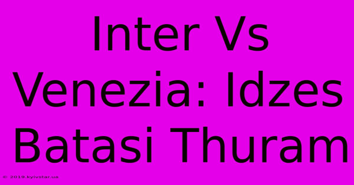 Inter Vs Venezia: Idzes Batasi Thuram