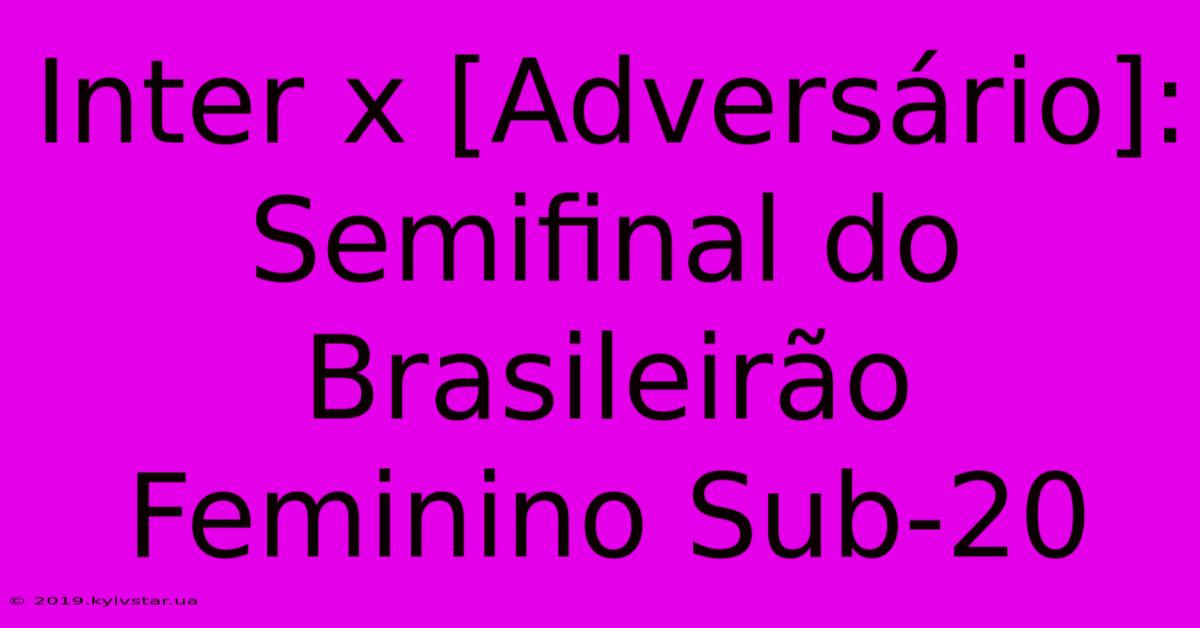 Inter X [Adversário]: Semifinal Do Brasileirão Feminino Sub-20