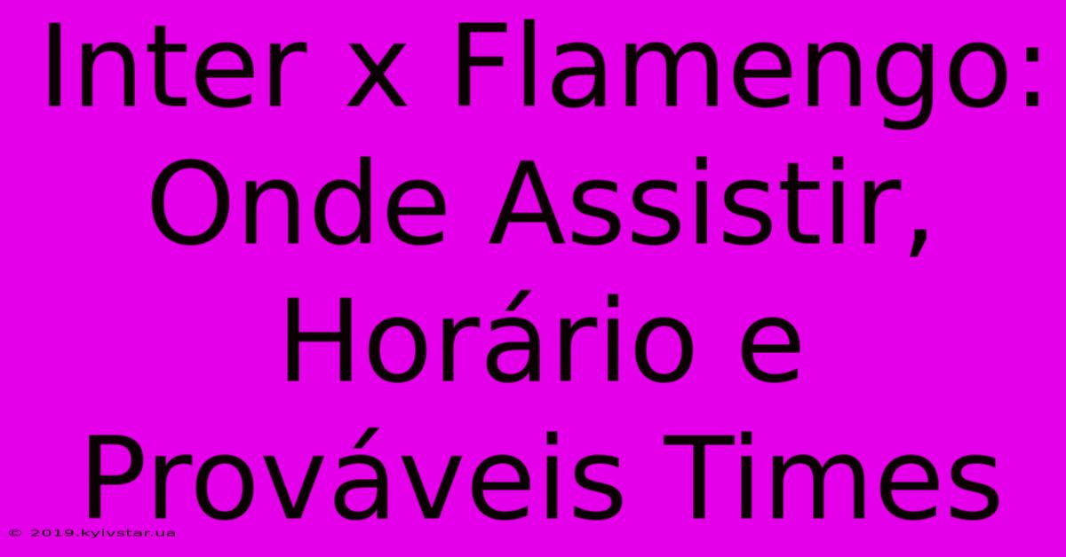 Inter X Flamengo: Onde Assistir, Horário E Prováveis Times 