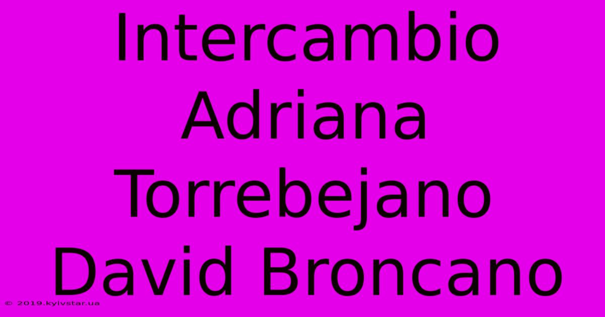 Intercambio Adriana Torrebejano David Broncano