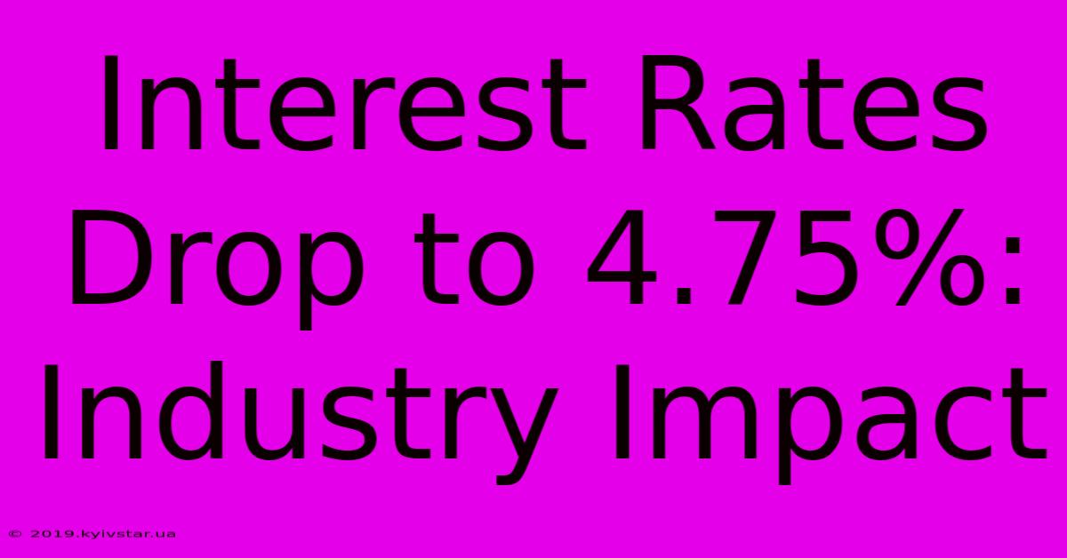 Interest Rates Drop To 4.75%: Industry Impact