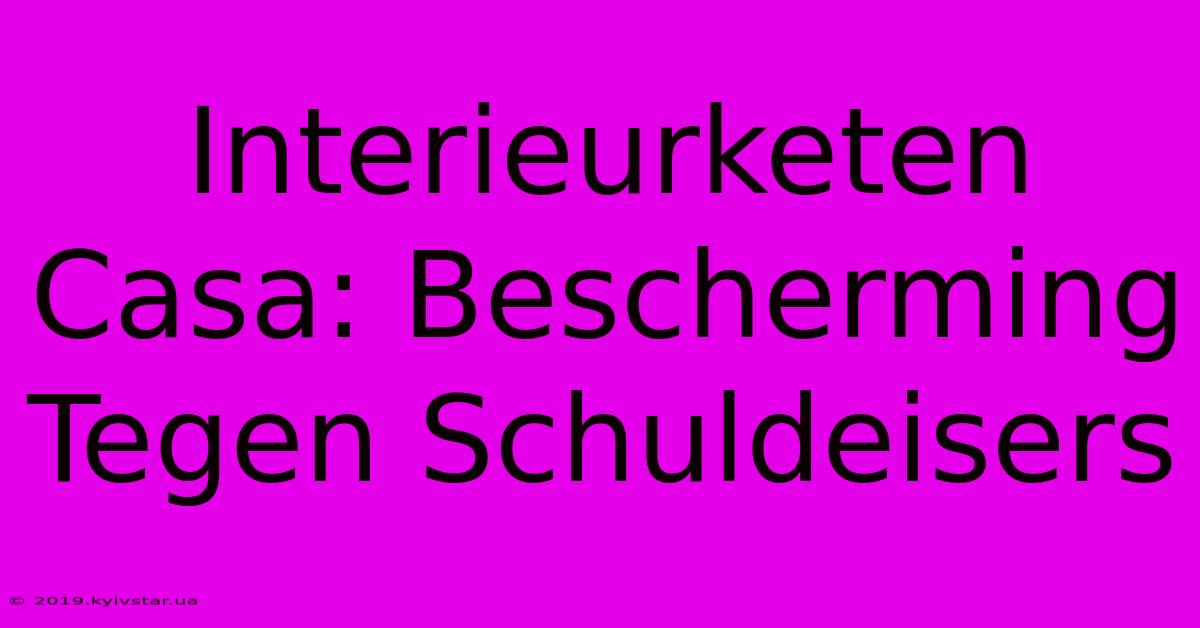 Interieurketen Casa: Bescherming Tegen Schuldeisers 