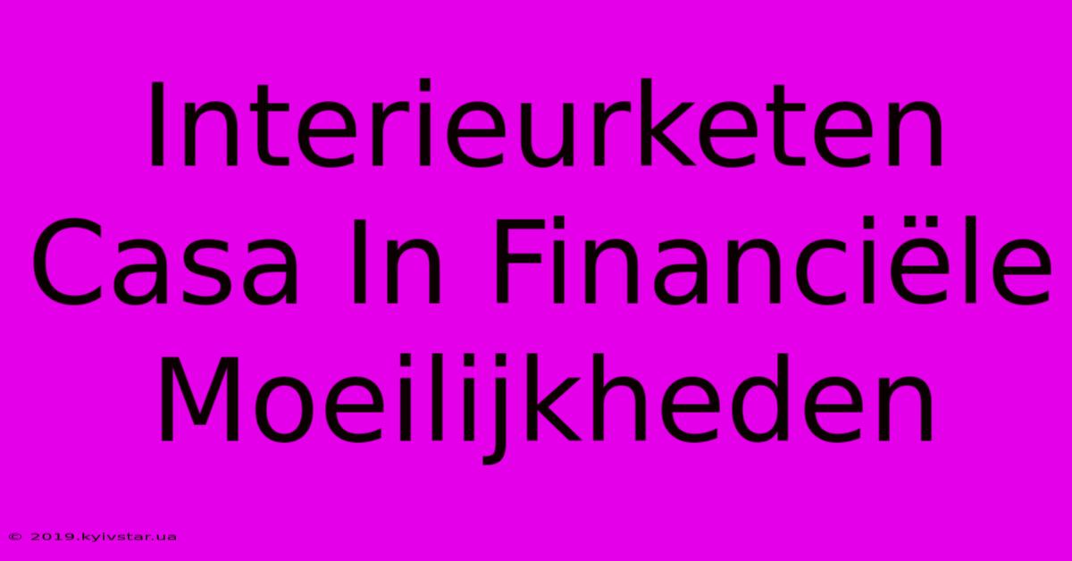 Interieurketen Casa In Financiële Moeilijkheden