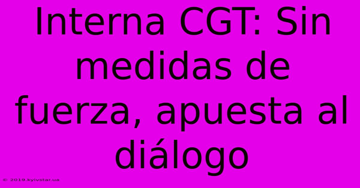 Interna CGT: Sin Medidas De Fuerza, Apuesta Al Diálogo