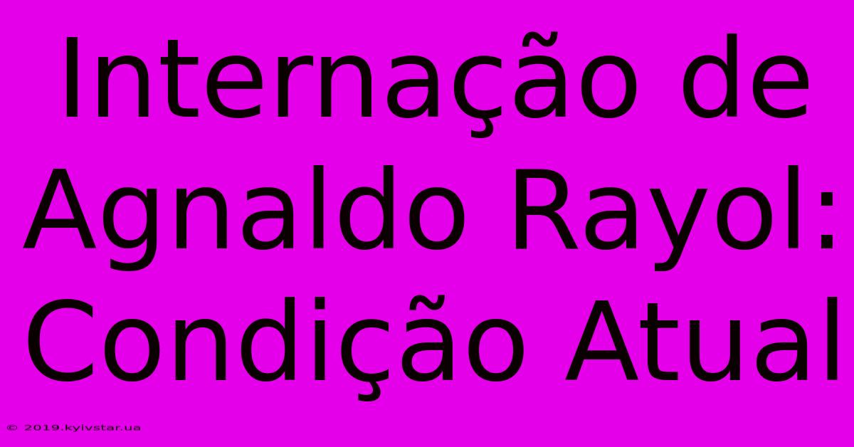 Internação De Agnaldo Rayol: Condição Atual