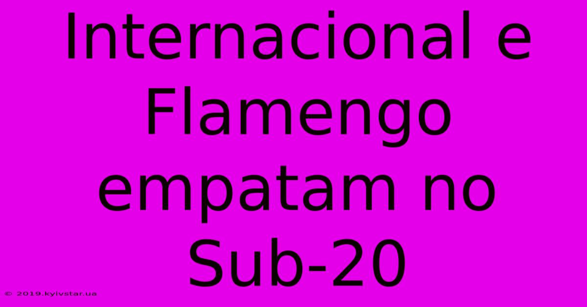 Internacional E Flamengo Empatam No Sub-20