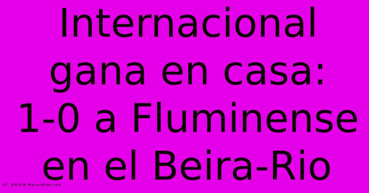 Internacional Gana En Casa: 1-0 A Fluminense En El Beira-Rio 