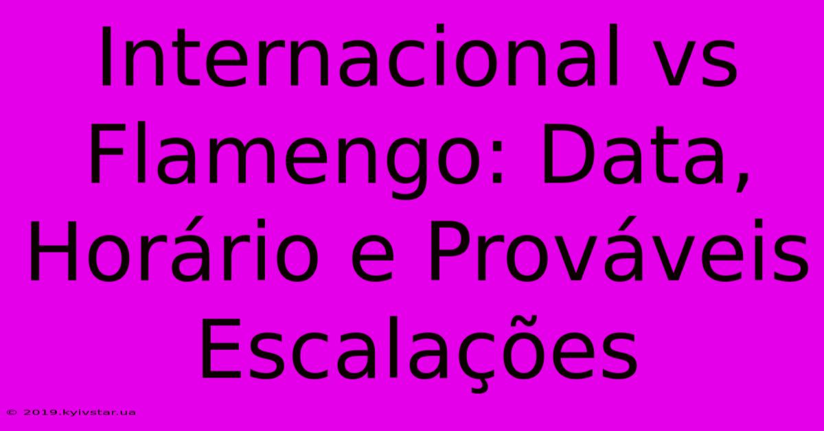 Internacional Vs Flamengo: Data, Horário E Prováveis Escalações 