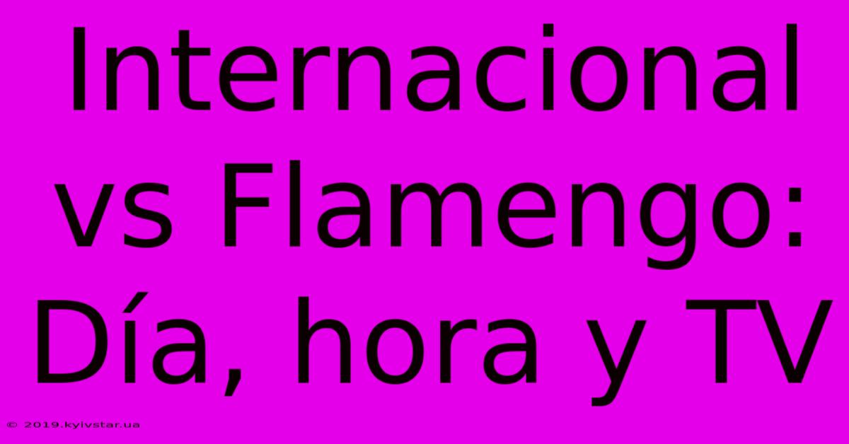 Internacional Vs Flamengo: Día, Hora Y TV