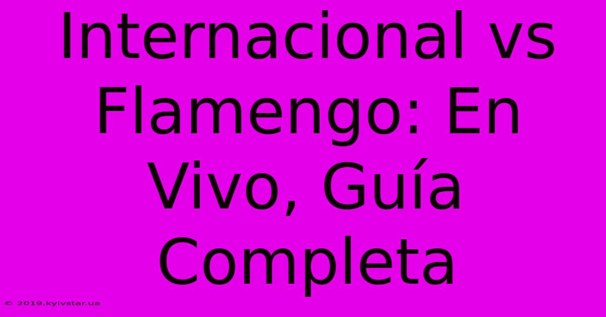 Internacional Vs Flamengo: En Vivo, Guía Completa