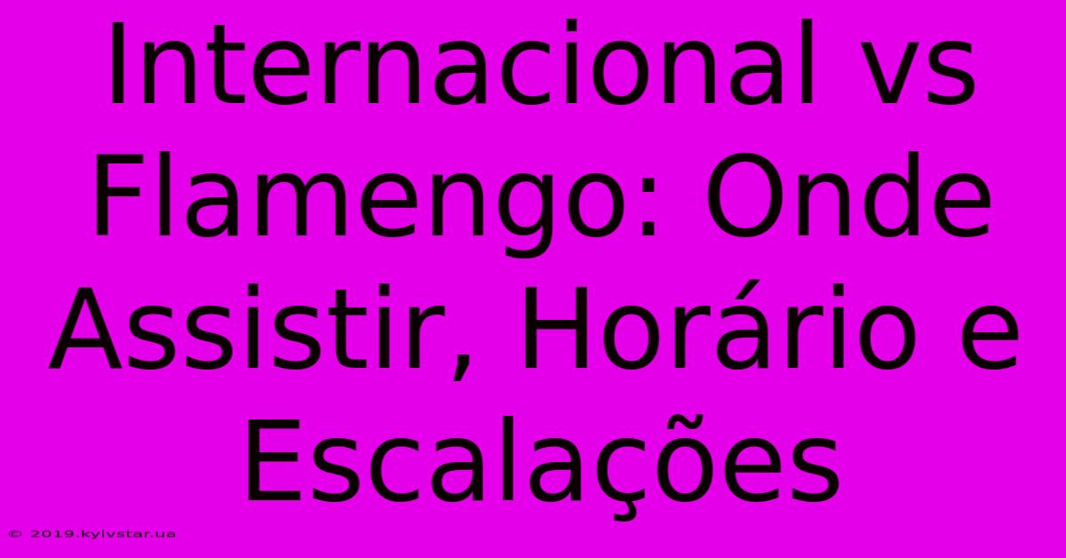 Internacional Vs Flamengo: Onde Assistir, Horário E Escalações