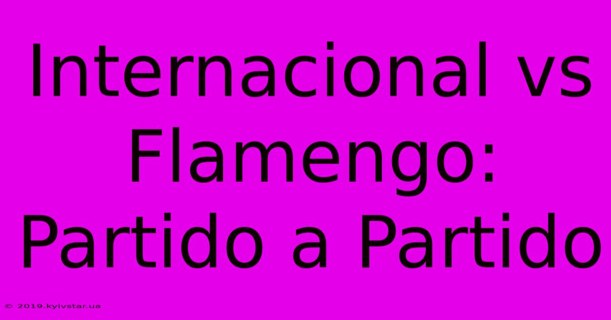 Internacional Vs Flamengo: Partido A Partido