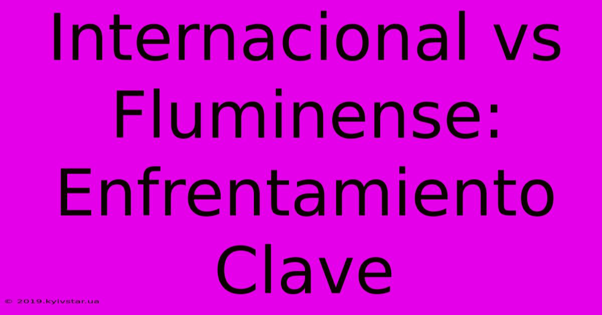 Internacional Vs Fluminense: Enfrentamiento Clave