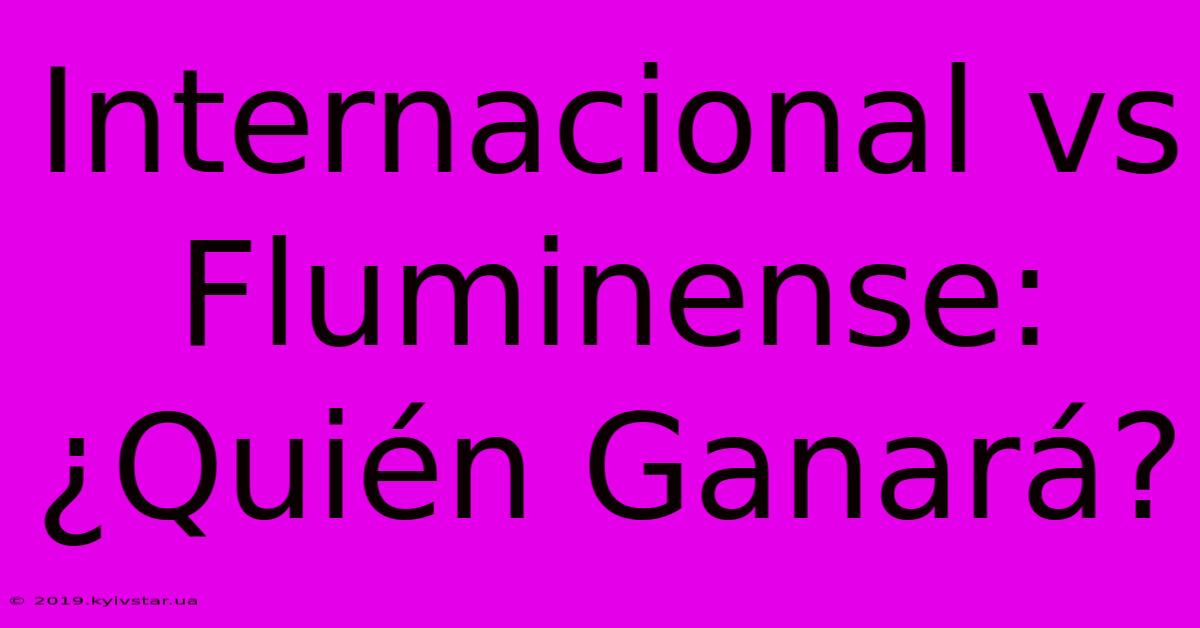 Internacional Vs Fluminense: ¿Quién Ganará?