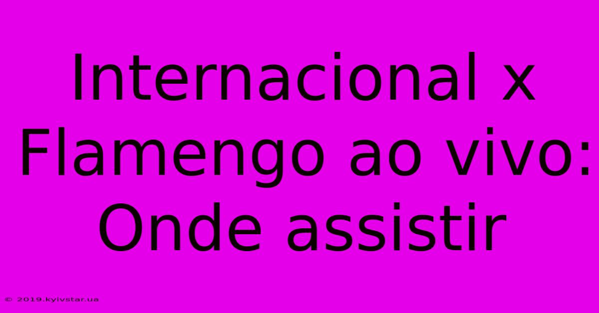 Internacional X Flamengo Ao Vivo: Onde Assistir