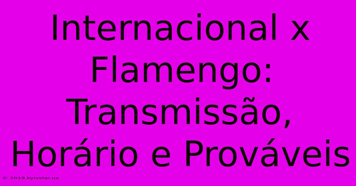 Internacional X Flamengo: Transmissão, Horário E Prováveis