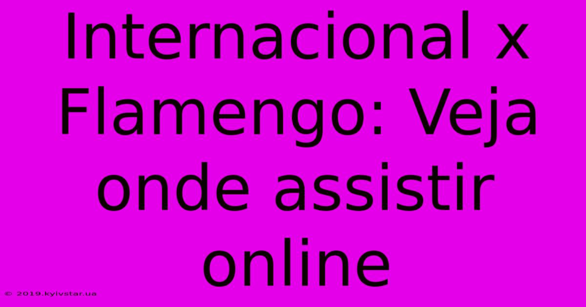 Internacional X Flamengo: Veja Onde Assistir Online