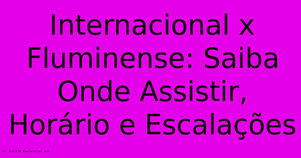 Internacional X Fluminense: Saiba Onde Assistir, Horário E Escalações