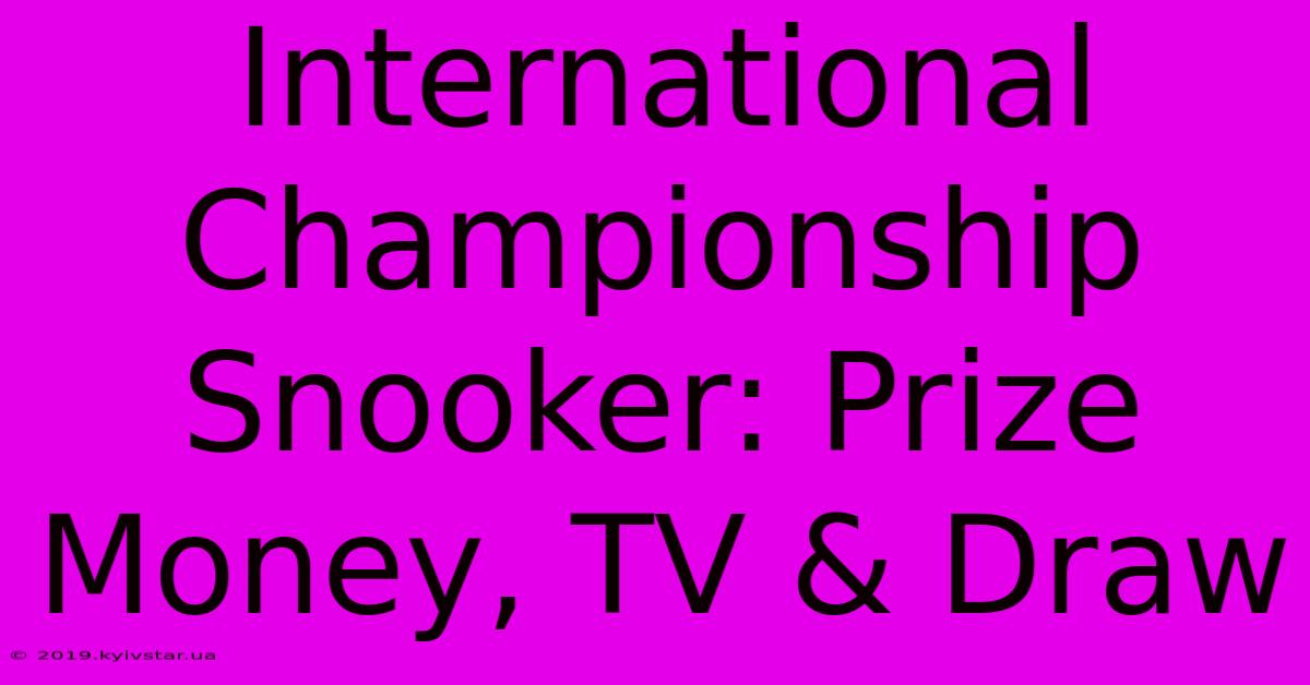 International Championship Snooker: Prize Money, TV & Draw