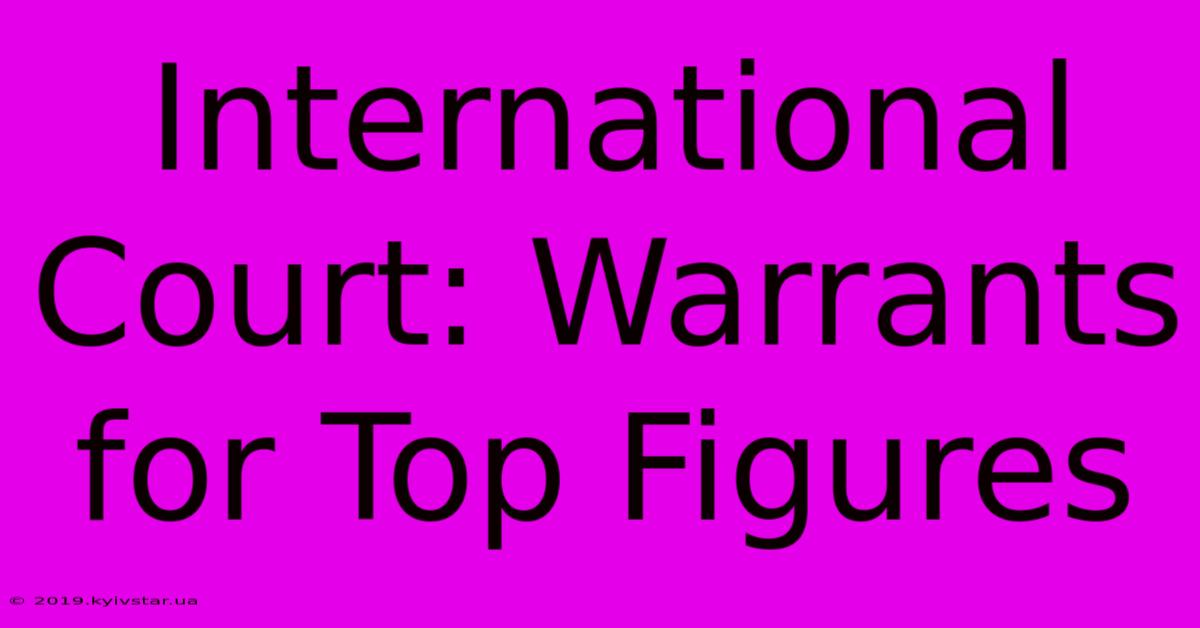 International Court: Warrants For Top Figures