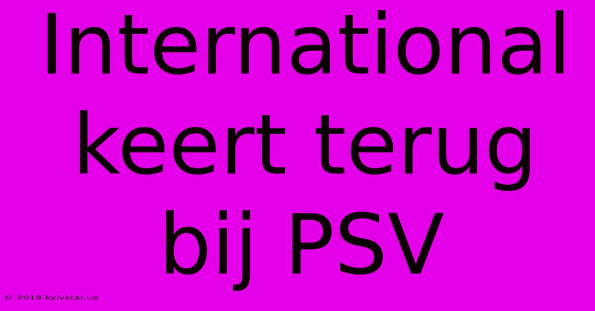 International Keert Terug Bij PSV