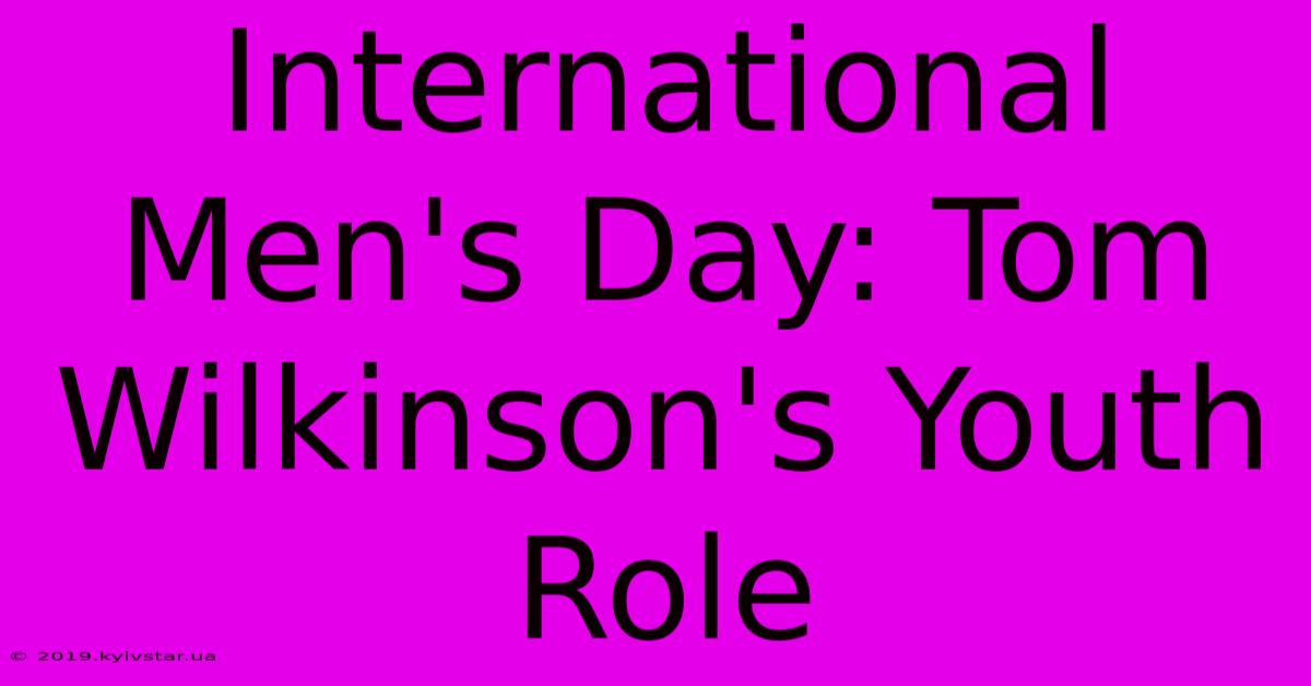 International Men's Day: Tom Wilkinson's Youth Role