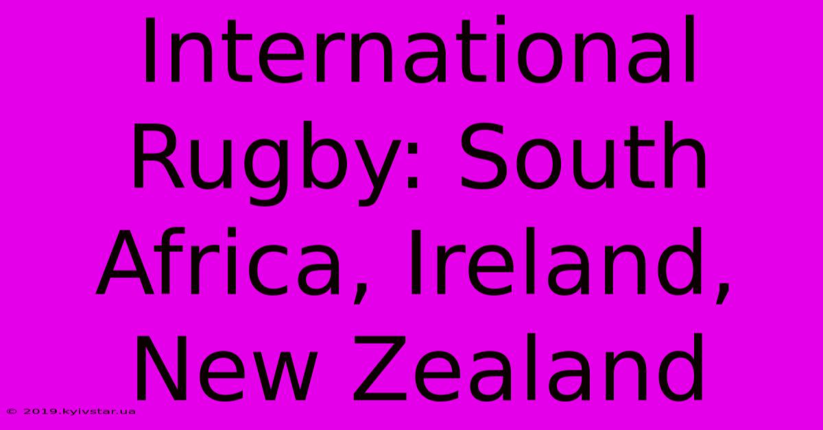 International Rugby: South Africa, Ireland, New Zealand