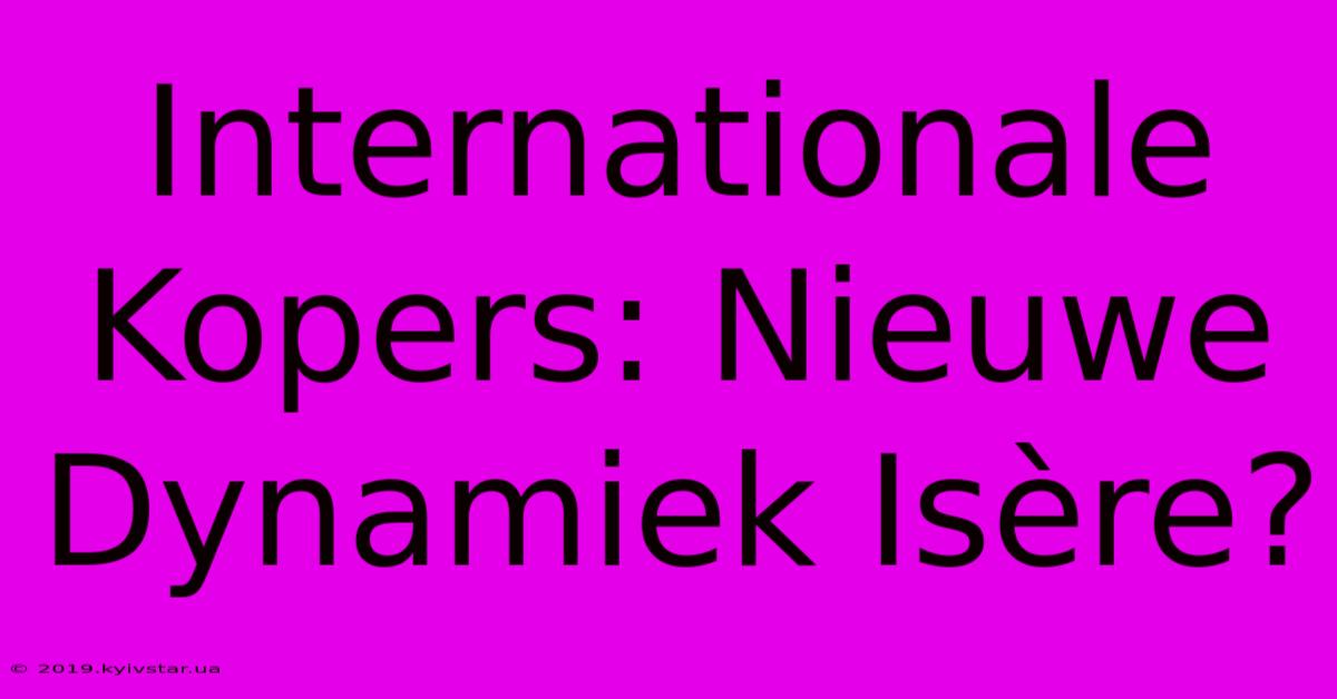 Internationale Kopers: Nieuwe Dynamiek Isère?