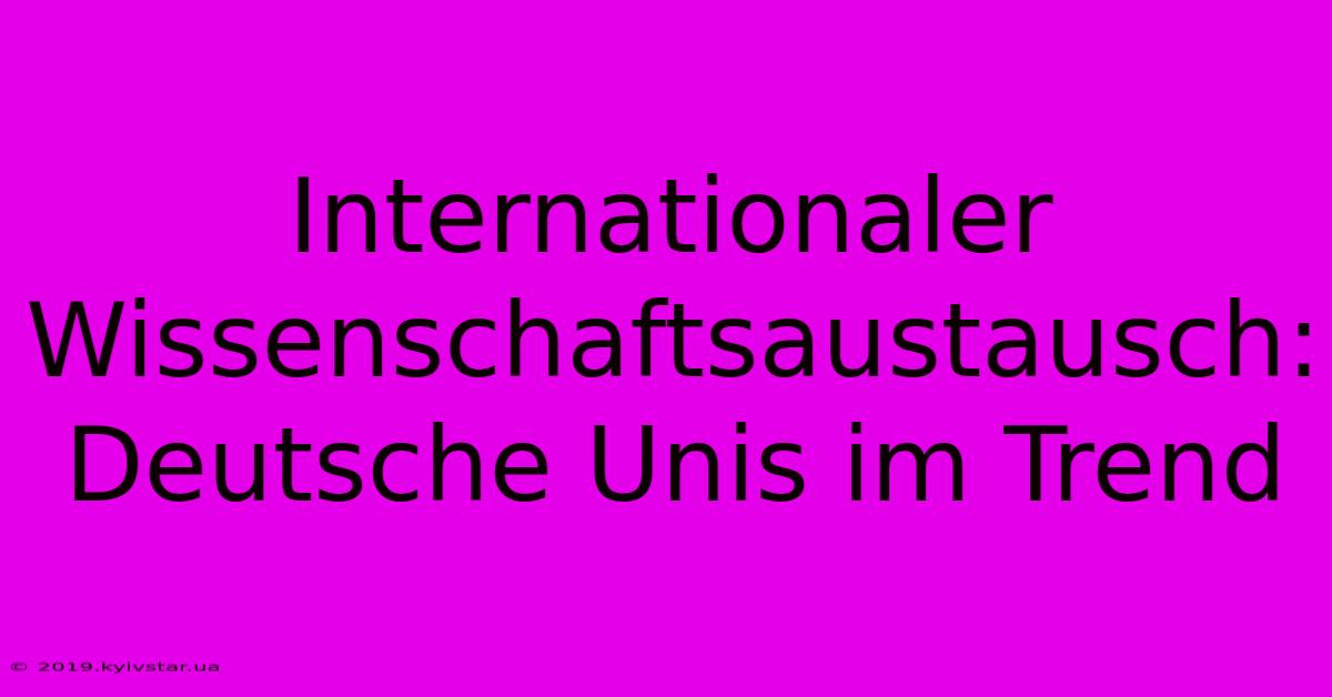 Internationaler Wissenschaftsaustausch: Deutsche Unis Im Trend 