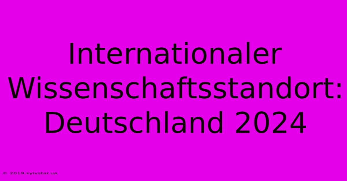 Internationaler Wissenschaftsstandort: Deutschland 2024