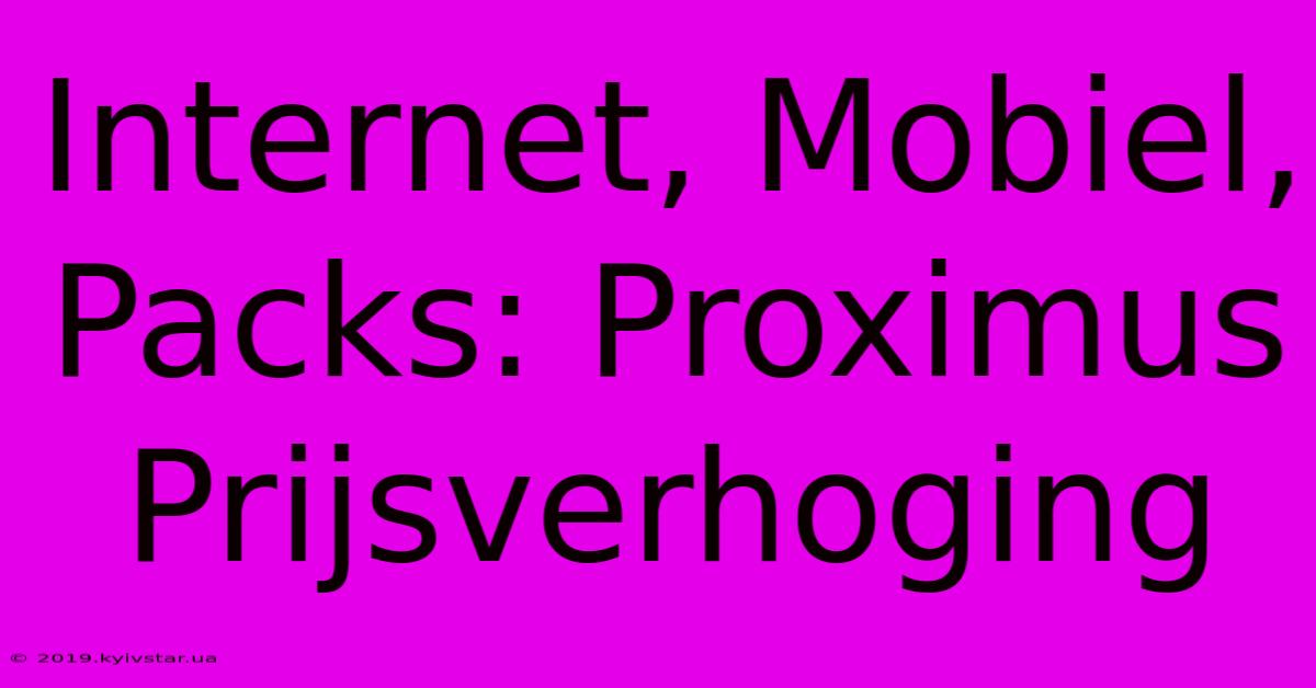 Internet, Mobiel, Packs: Proximus Prijsverhoging