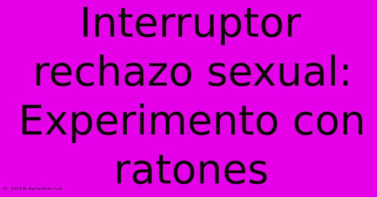 Interruptor Rechazo Sexual: Experimento Con Ratones