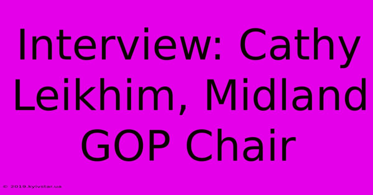 Interview: Cathy Leikhim, Midland GOP Chair