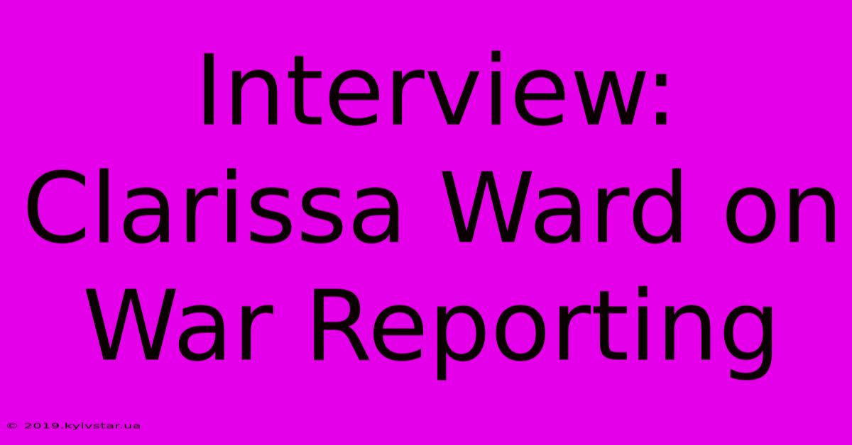 Interview: Clarissa Ward On War Reporting