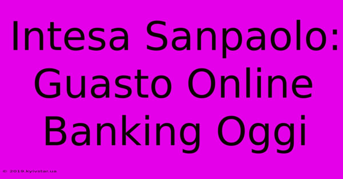 Intesa Sanpaolo: Guasto Online Banking Oggi