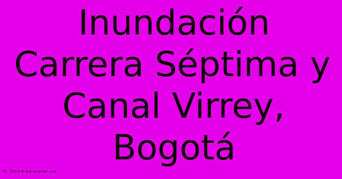 Inundación Carrera Séptima Y Canal Virrey, Bogotá