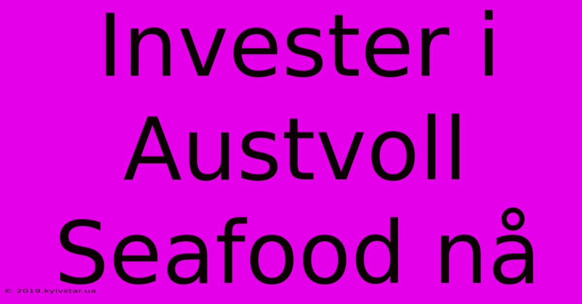 Invester I Austvoll Seafood Nå