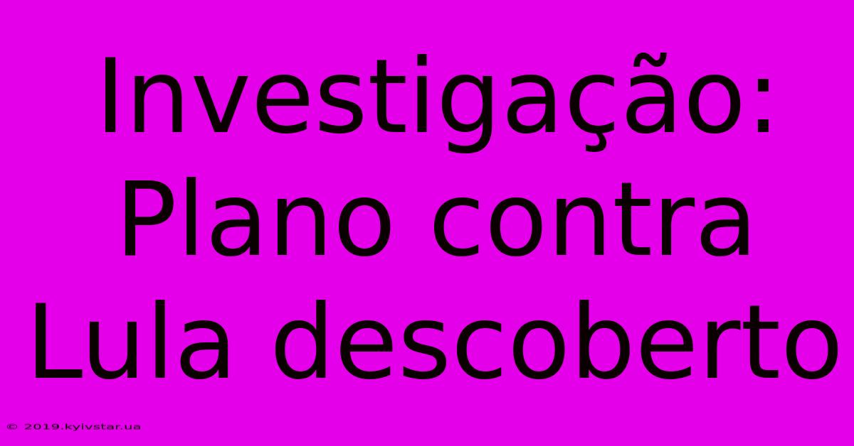 Investigação: Plano Contra Lula Descoberto