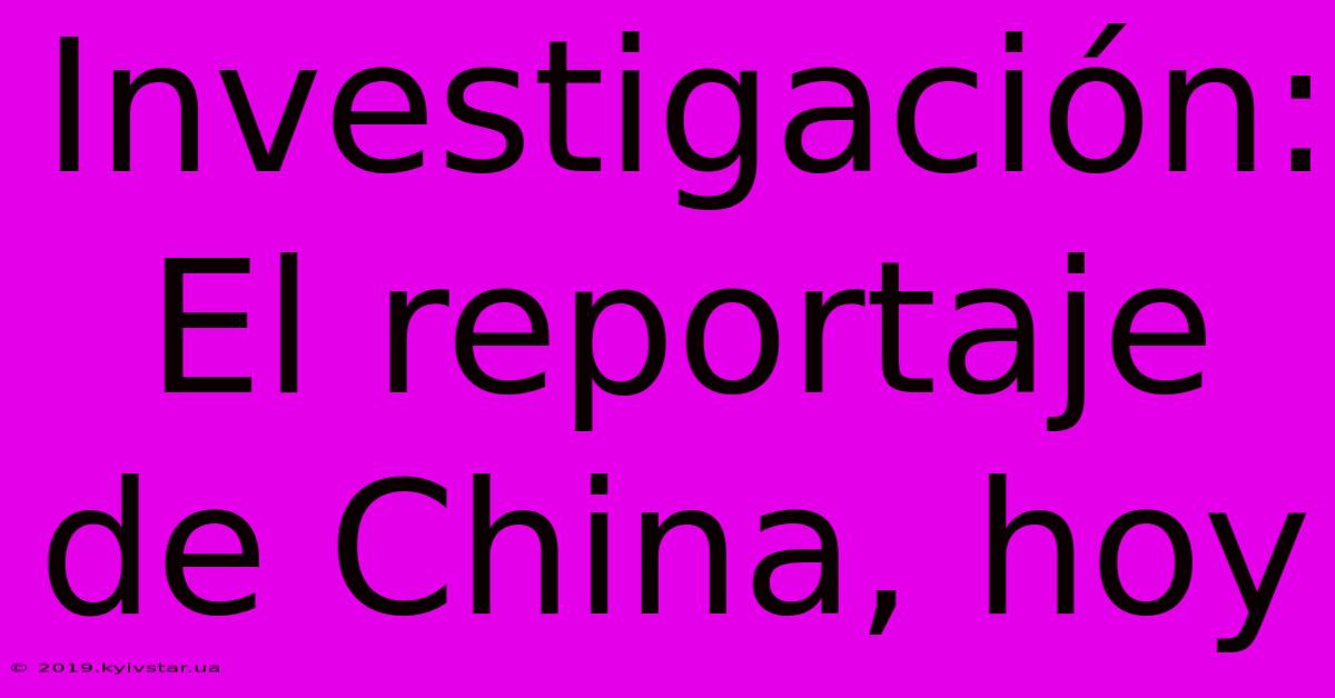 Investigación: El Reportaje De China, Hoy