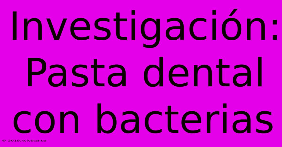 Investigación: Pasta Dental Con Bacterias