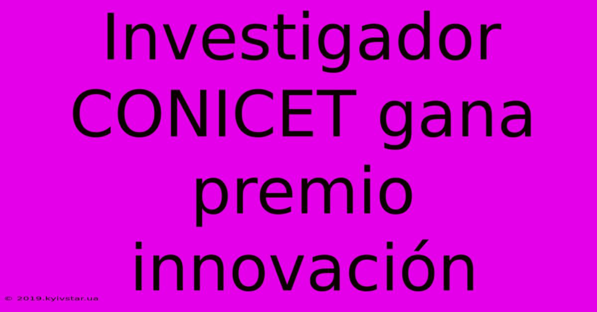 Investigador CONICET Gana Premio Innovación