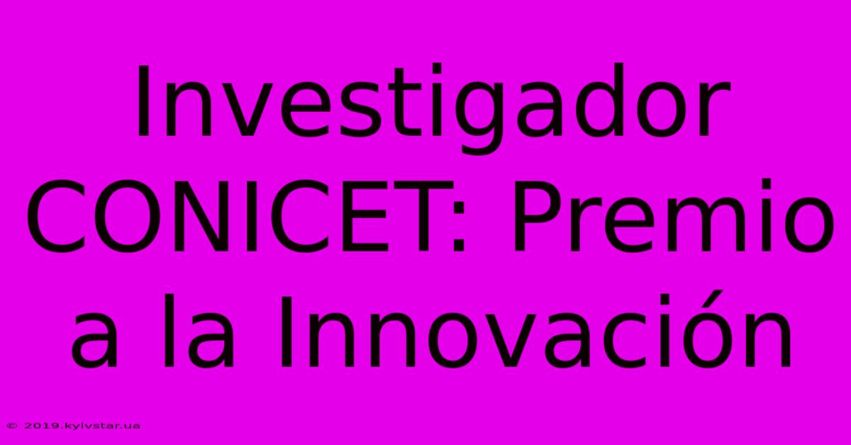 Investigador CONICET: Premio A La Innovación