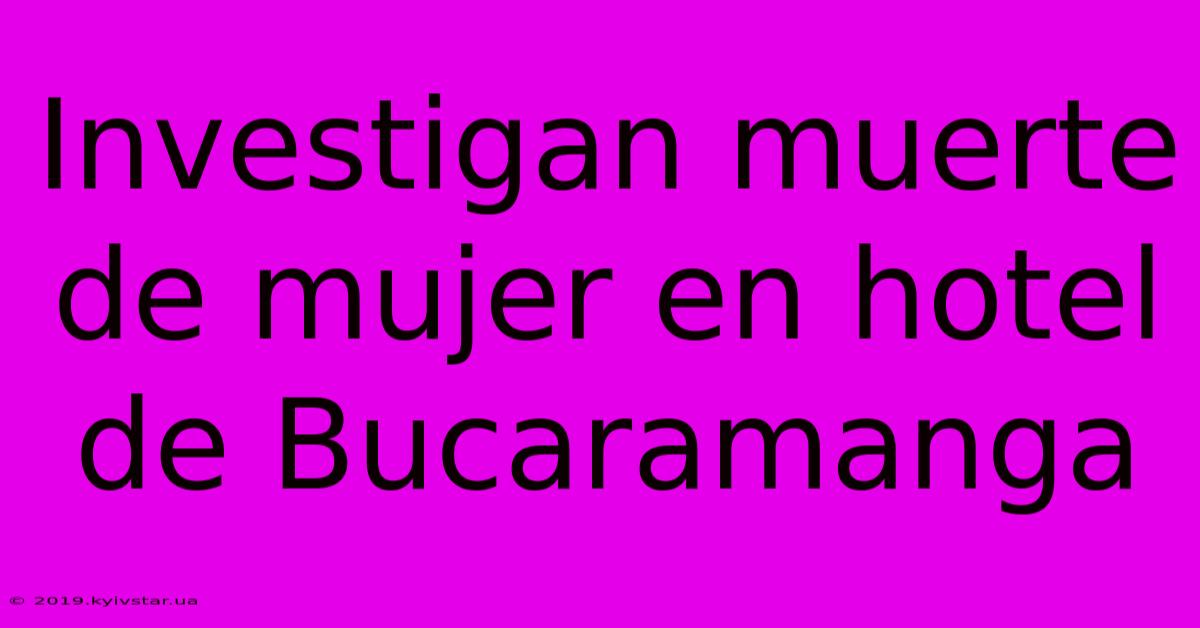 Investigan Muerte De Mujer En Hotel De Bucaramanga