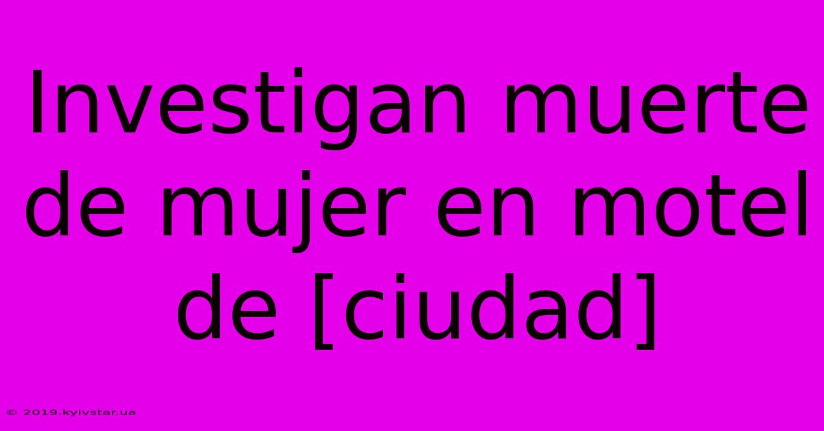 Investigan Muerte De Mujer En Motel De [ciudad] 