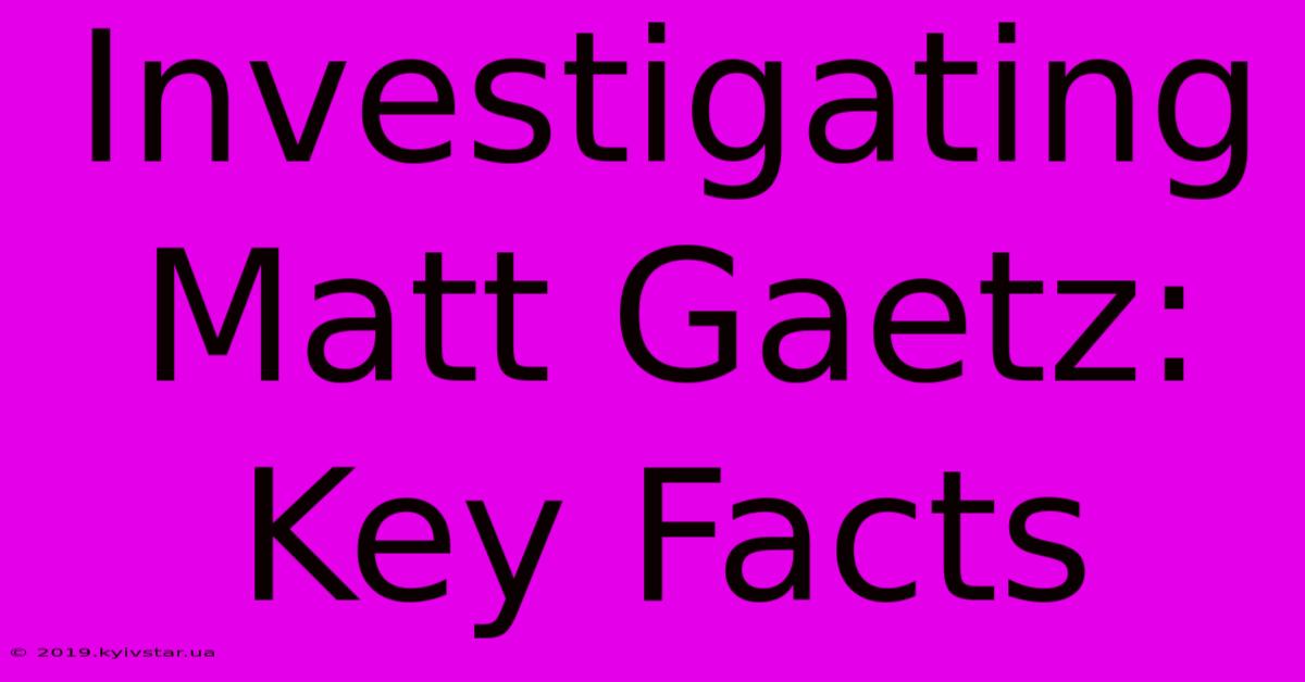 Investigating Matt Gaetz: Key Facts