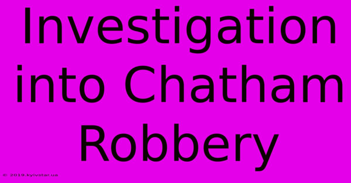 Investigation Into Chatham Robbery