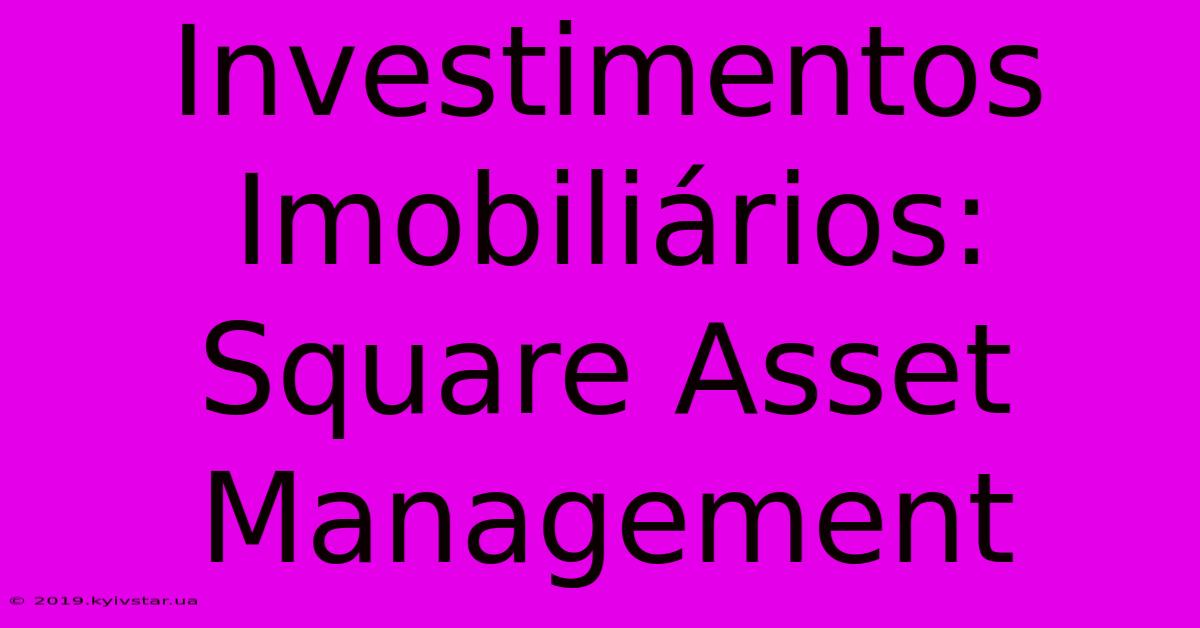 Investimentos Imobiliários: Square Asset Management