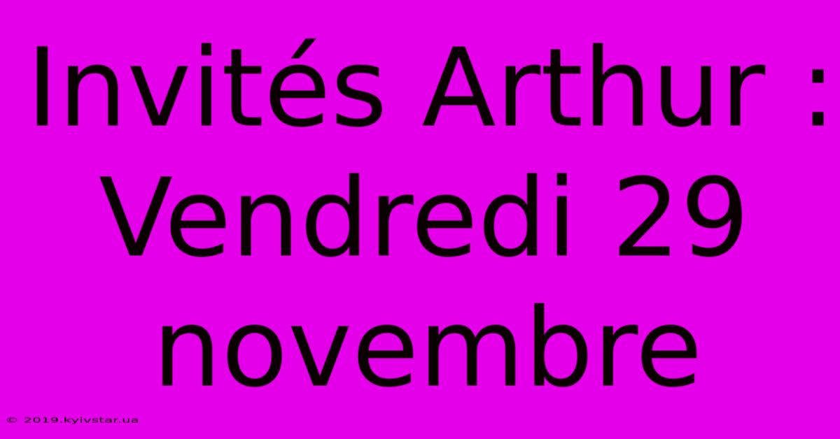 Invités Arthur : Vendredi 29 Novembre