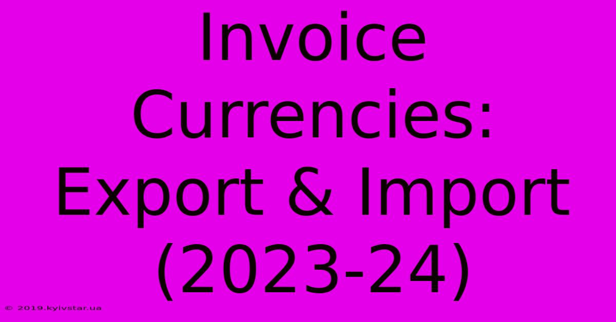 Invoice Currencies: Export & Import (2023-24)