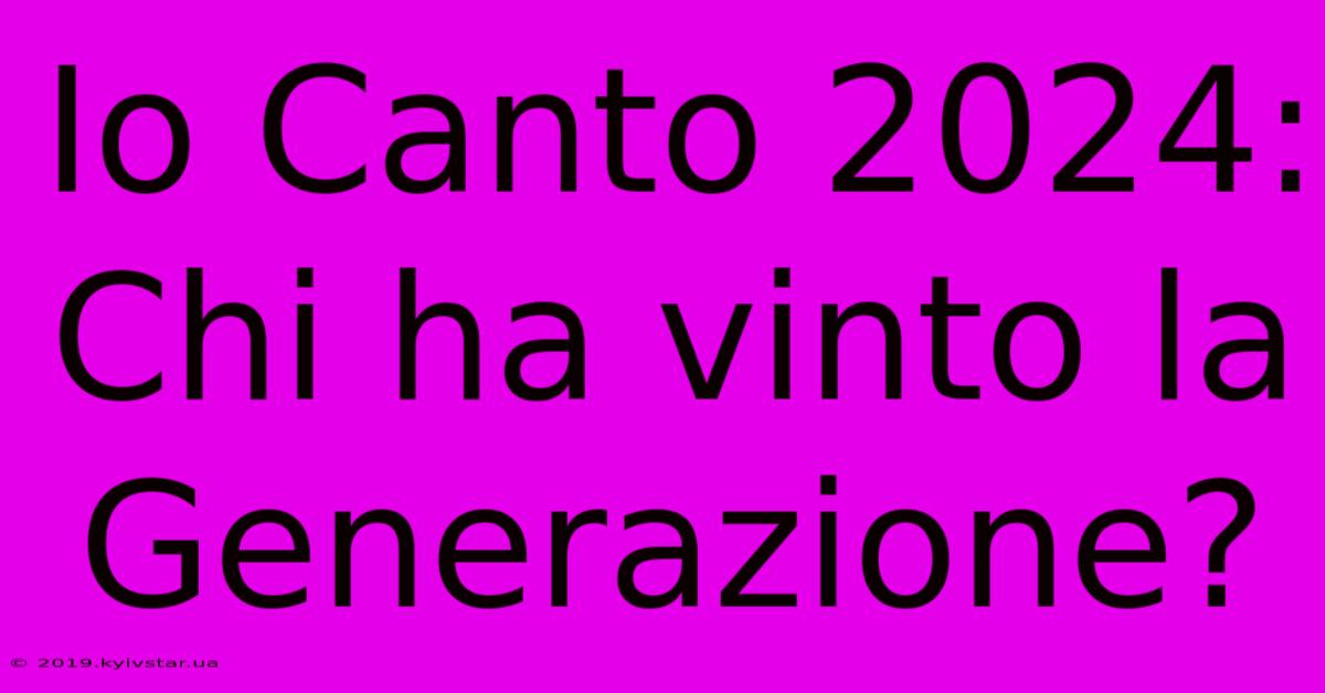 Io Canto 2024: Chi Ha Vinto La Generazione?